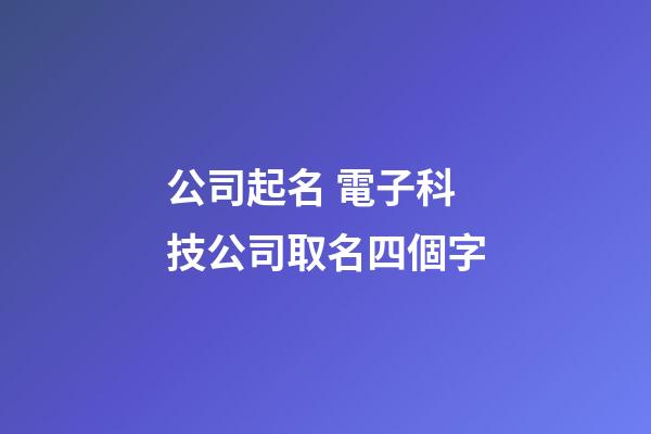 公司起名 電子科技公司取名四個字
